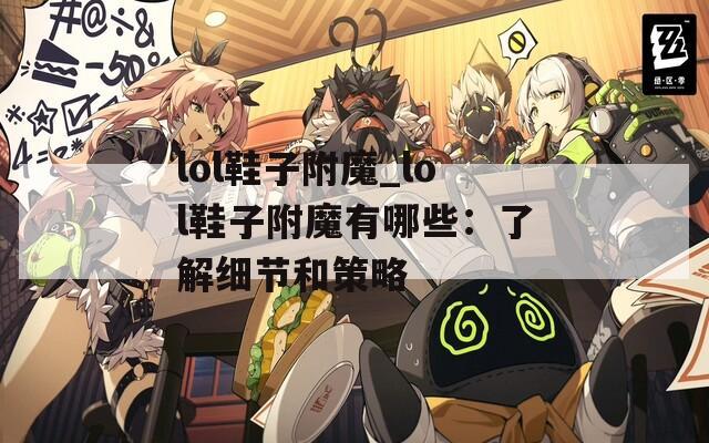 lol鞋子附魔_lol鞋子附魔有哪些：了解细节和策略