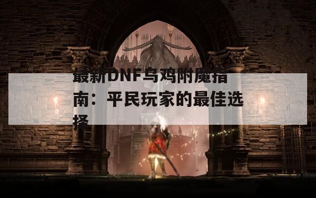 最新DNF乌鸡附魔指南：平民玩家的最佳选择