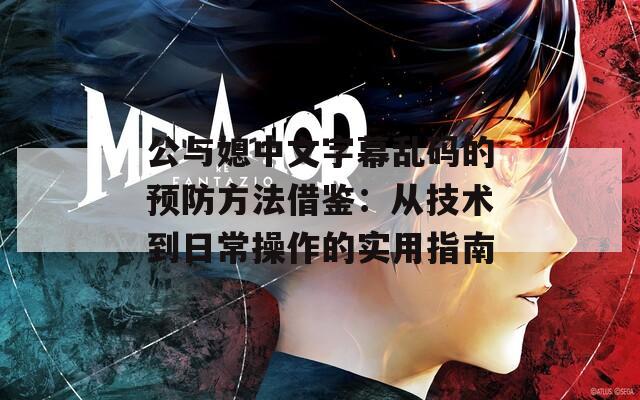 公与媳中文字幕乱码的预防方法借鉴：从技术到日常操作的实用指南