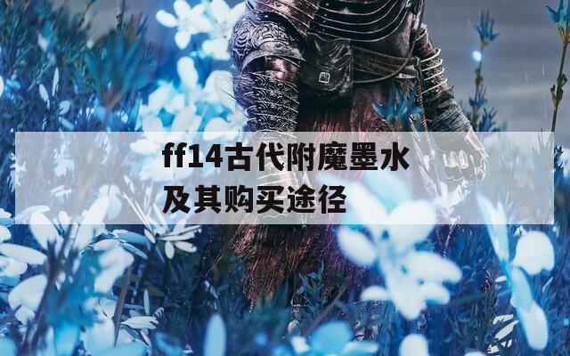 ff14古代附魔墨水及其购买途径