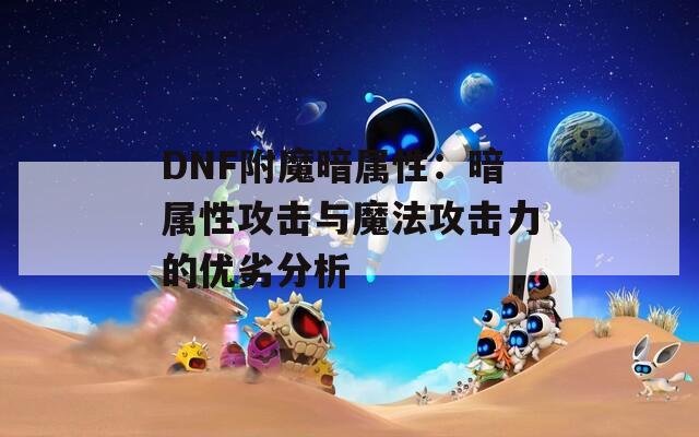 DNF附魔暗属性：暗属性攻击与魔法攻击力的优劣分析