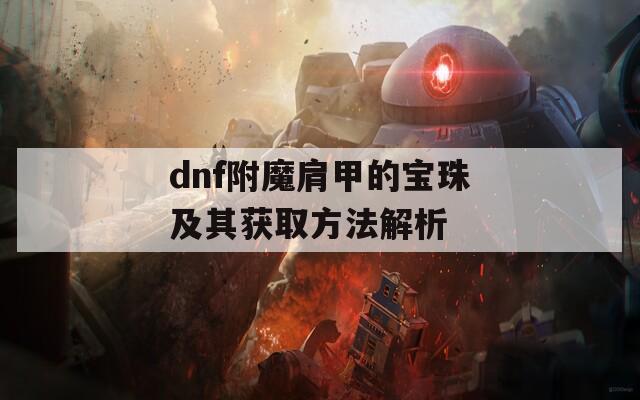 dnf附魔肩甲的宝珠及其获取方法解析