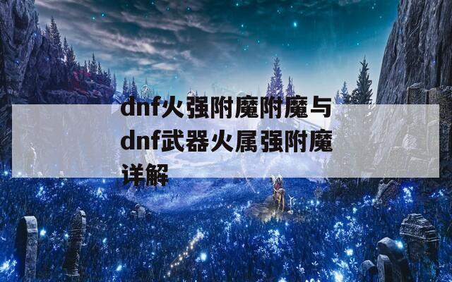 dnf火强附魔附魔与dnf武器火属强附魔详解