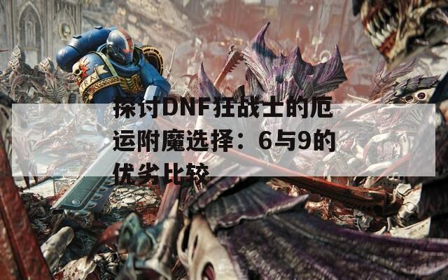 探讨DNF狂战士的厄运附魔选择：6与9的优劣比较