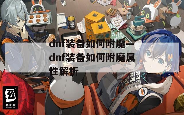 dnf装备如何附魔—dnf装备如何附魔属性解析