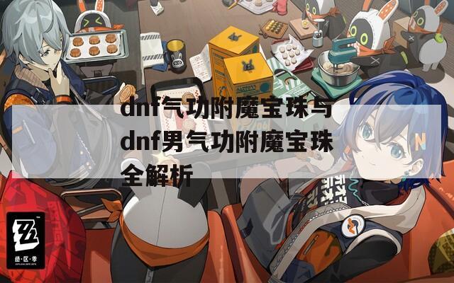 dnf气功附魔宝珠与dnf男气功附魔宝珠全解析