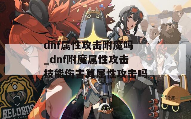 dnf属性攻击附魔吗_dnf附魔属性攻击技能伤害算属性攻击吗