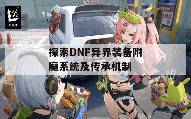 探索DNF异界装备附魔系统及传承机制