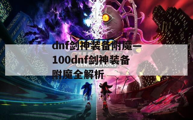dnf剑神装备附魔—100dnf剑神装备附魔全解析
