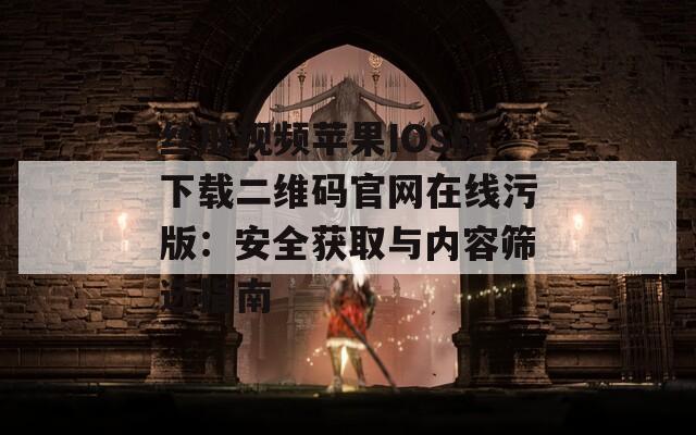 丝瓜视频苹果IOS版下载二维码官网在线污版：安全获取与内容筛选指南