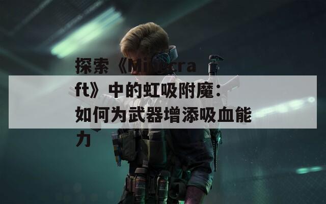 探索《Minecraft》中的虹吸附魔：如何为武器增添吸血能力