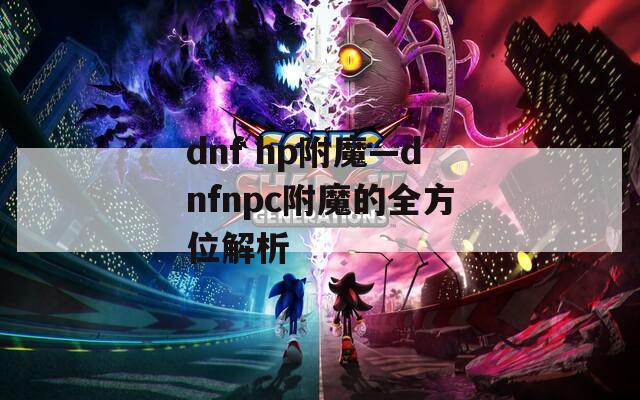 dnf hp附魔—dnfnpc附魔的全方位解析