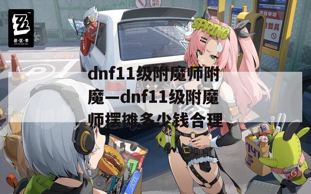 dnf11级附魔师附魔—dnf11级附魔师摆摊多少钱合理