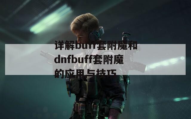 详解buff套附魔和dnfbuff套附魔的应用与技巧