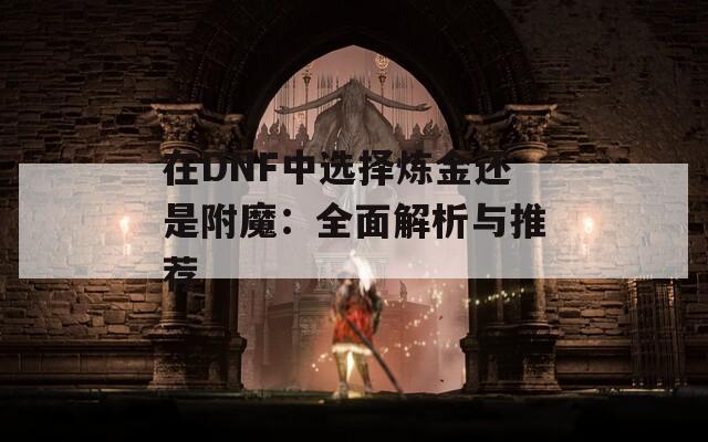 在DNF中选择炼金还是附魔：全面解析与推荐