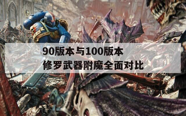 90版本与100版本修罗武器附魔全面对比