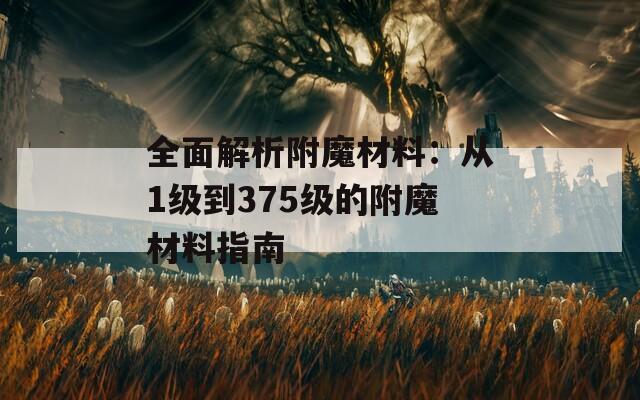 全面解析附魔材料：从1级到375级的附魔材料指南