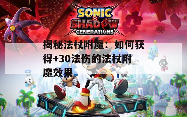 揭秘法杖附魔：如何获得+30法伤的法杖附魔效果
