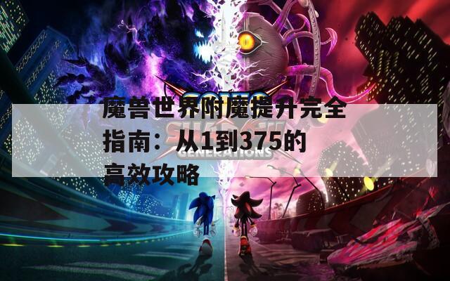 魔兽世界附魔提升完全指南：从1到375的高效攻略