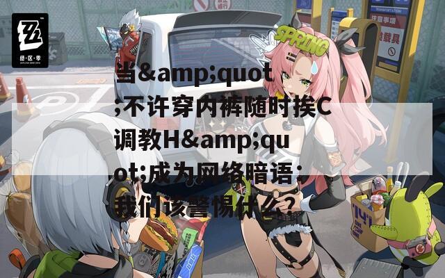 当&quot;不许穿内裤随时挨C调教H&quot;成为网络暗语：我们该警惕什么？