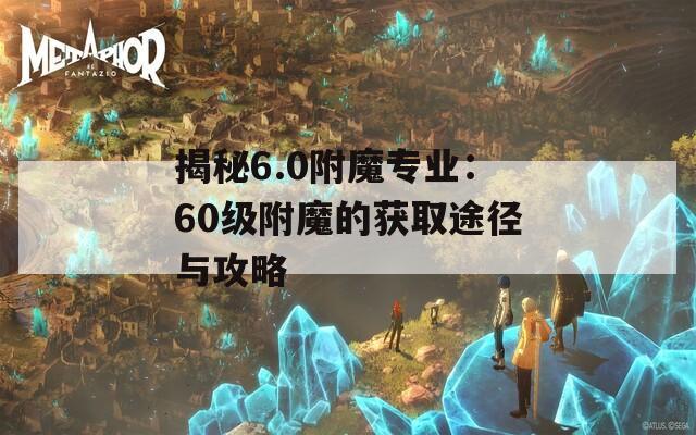 揭秘6.0附魔专业：60级附魔的获取途径与攻略