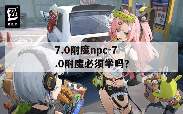 7.0附魔npc-7.0附魔必须学吗？