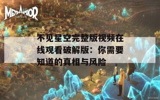 不见星空完整版视频在线观看破解版：你需要知道的真相与风险