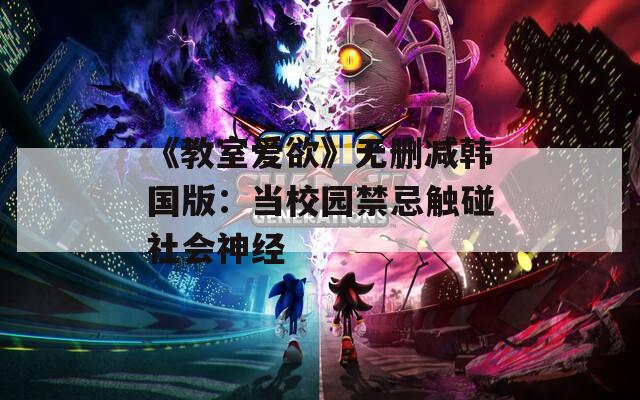 《教室爱欲》无删减韩国版：当校园禁忌触碰社会神经