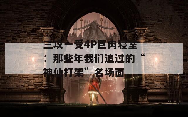 三攻一受4P巨肉寝室：那些年我们追过的“神仙打架”名场面