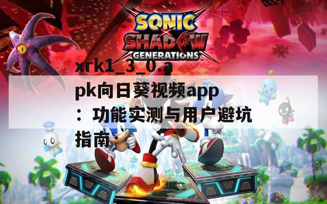 xrk1_3_0.apk向日葵视频app：功能实测与用户避坑指南