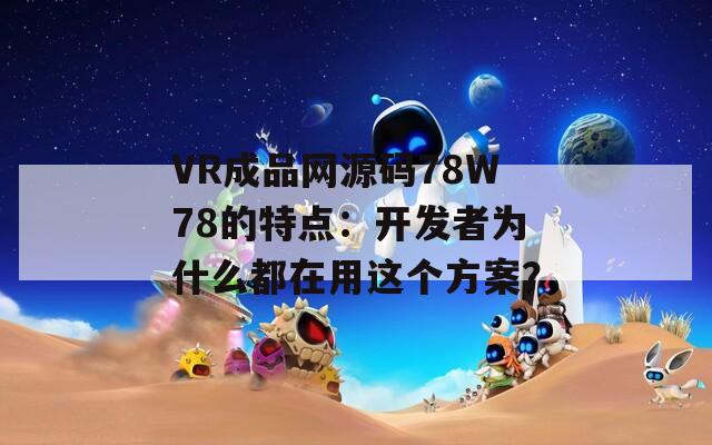 VR成品网源码78W78的特点：开发者为什么都在用这个方案？