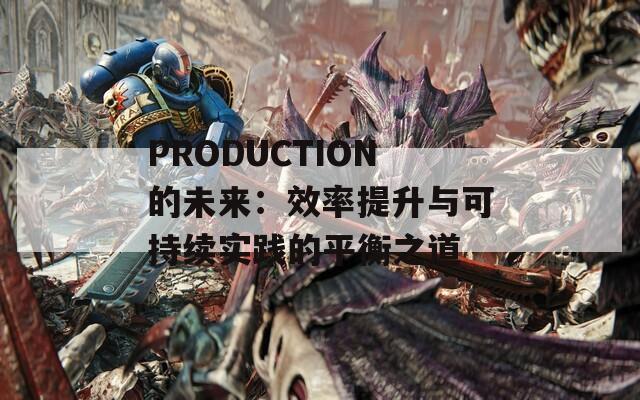 PRODUCTION的未来：效率提升与可持续实践的平衡之道