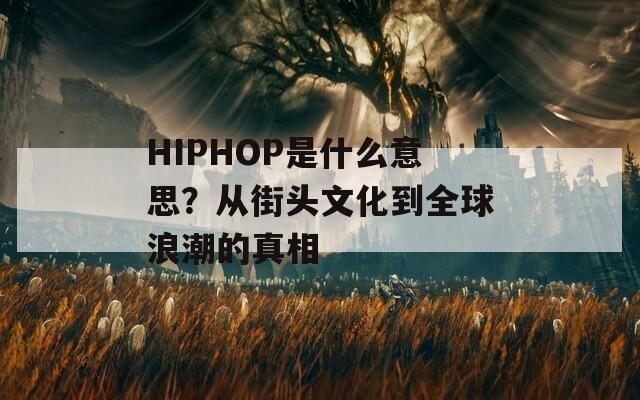 HIPHOP是什么意思？从街头文化到全球浪潮的真相