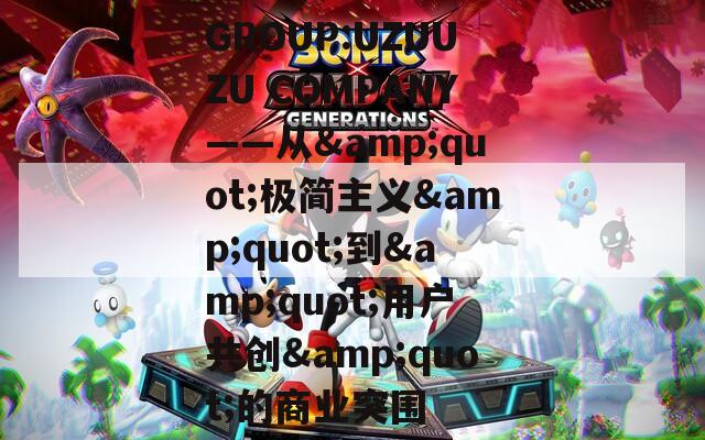 GROUP:UZUUZU COMPANY——从&quot;极简主义&quot;到&quot;用户共创&quot;的商业突围