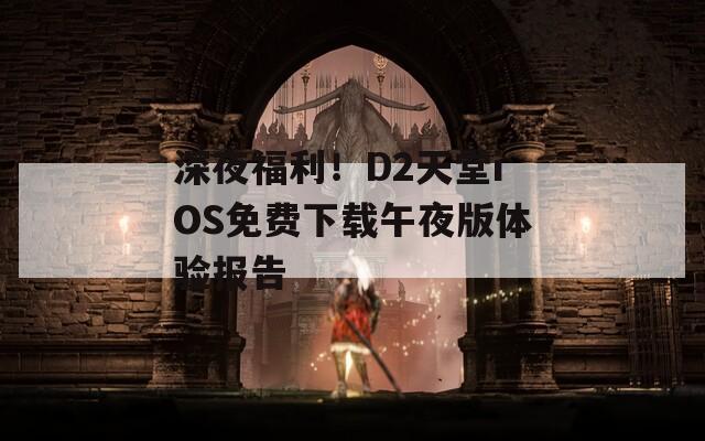 深夜福利！D2天堂iOS免费下载午夜版体验报告