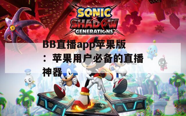 BB直播app苹果版：苹果用户必备的直播神器
