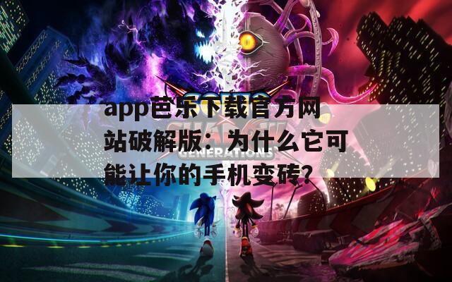 app芭乐下载官方网站破解版：为什么它可能让你的手机变砖？