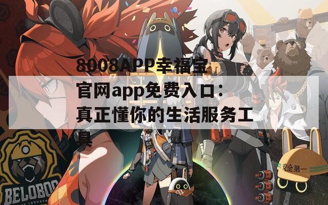 8008APP幸福宝官网app免费入口：真正懂你的生活服务工具