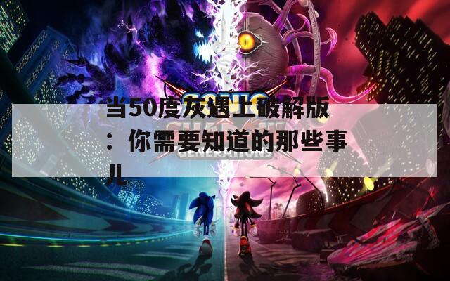 当50度灰遇上破解版：你需要知道的那些事儿