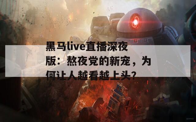 黑马live直播深夜版：熬夜党的新宠，为何让人越看越上头？