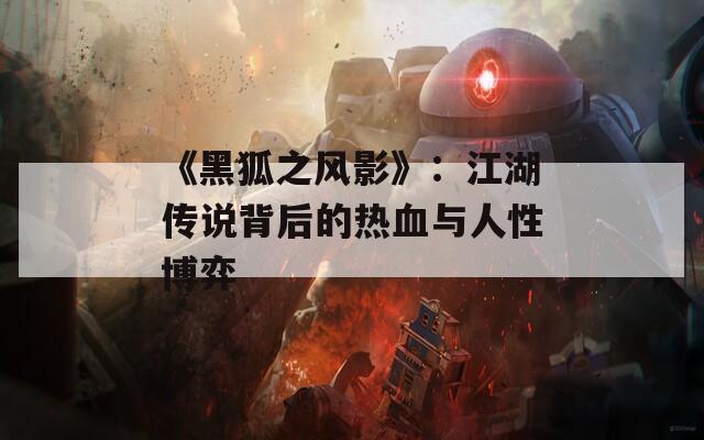 《黑狐之风影》：江湖传说背后的热血与人性博弈