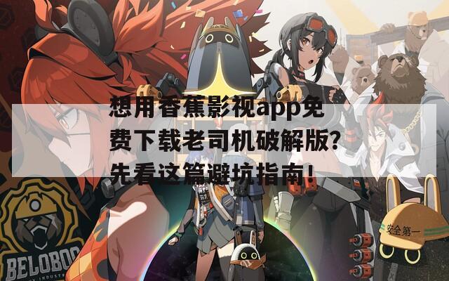 想用香蕉影视app免费下载老司机破解版？先看这篇避坑指南！