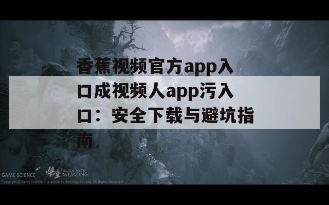 香蕉视频官方app入口成视频人app污入口：安全下载与避坑指南