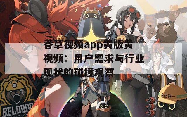 香草视频app黄版黄视频：用户需求与行业现状的碰撞观察