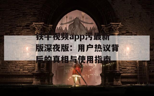 铁牛视频app污最新版深夜版：用户热议背后的真相与使用指南