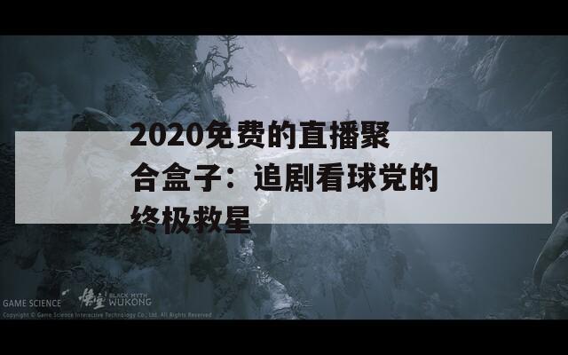 2020免费的直播聚合盒子：追剧看球党的终极救星