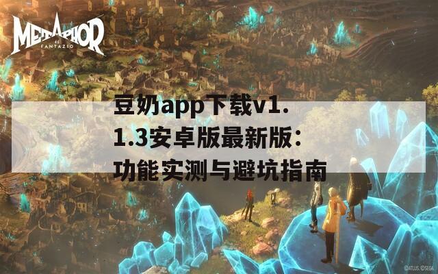 豆奶app下载v1.1.3安卓版最新版：功能实测与避坑指南