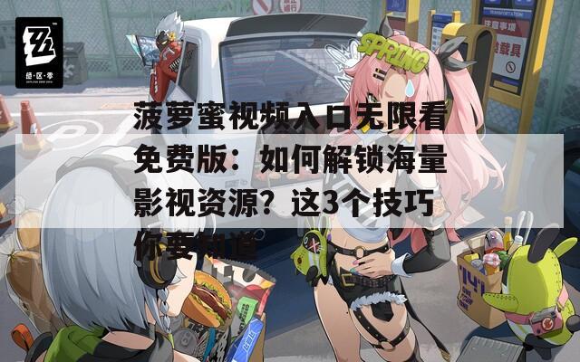 菠萝蜜视频入口无限看免费版：如何解锁海量影视资源？这3个技巧你要知道
