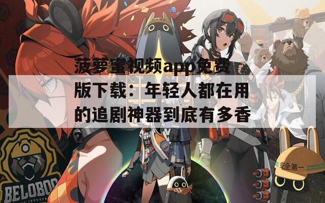 菠萝蜜视频app免费版下载：年轻人都在用的追剧神器到底有多香？