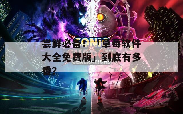 尝鲜必备！「草莓软件大全免费版」到底有多香？